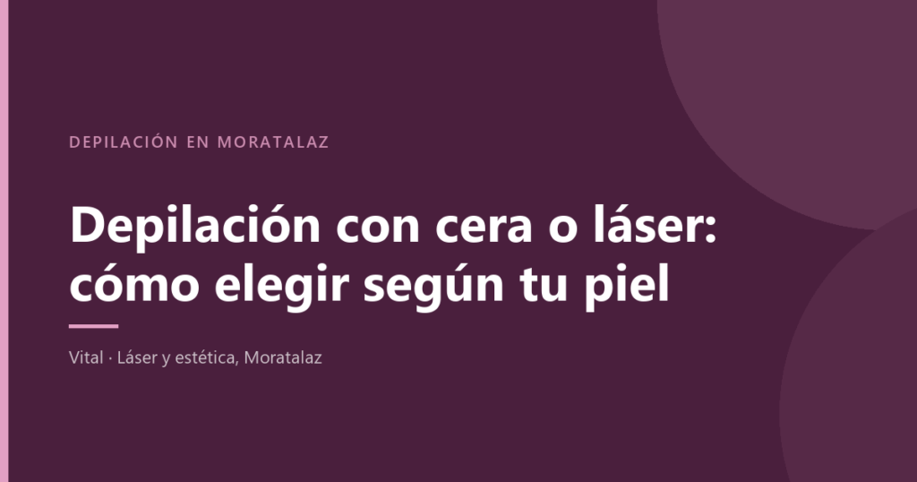 Depilación con cera o láser en Moratalaz, cómo elegir según el tipo de piel