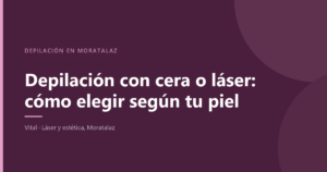 Depilación con cera o láser en Moratalaz, cómo elegir según el tipo de piel